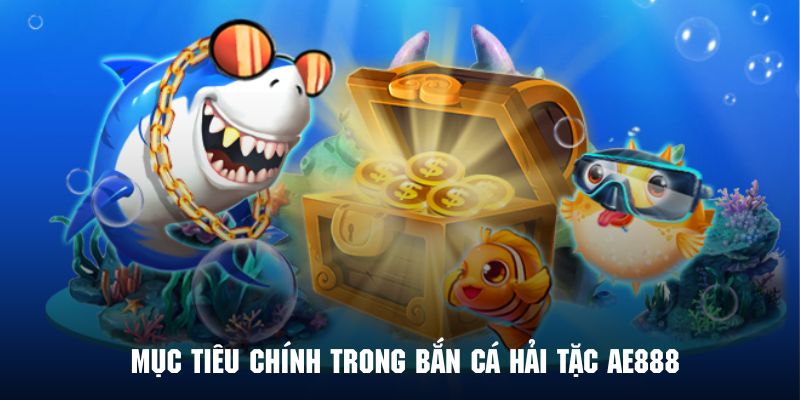 Khám phá những mục tiêu chính trong game Bắn Cá Hải Tặc AE888