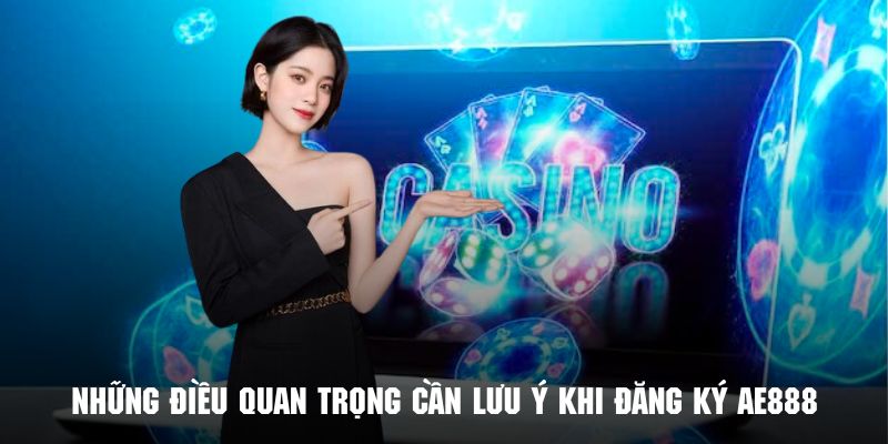 Một số lưu ý quan trọng trong quá trình đăng ký AE888