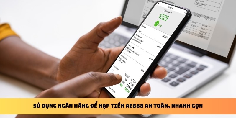 Sử dụng ngân hàng để nạp tiền AE888 an toàn, nhanh gọn